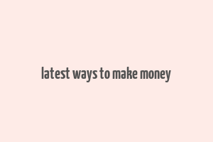 latest ways to make money