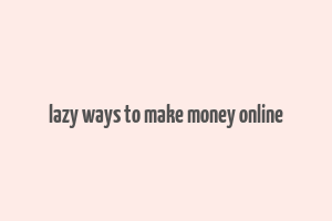 lazy ways to make money online