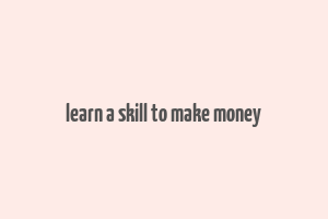 learn a skill to make money