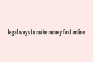 legal ways to make money fast online