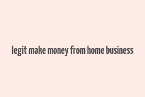 legit make money from home business