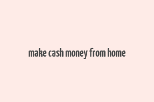 make cash money from home