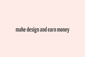 make design and earn money