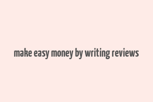 make easy money by writing reviews