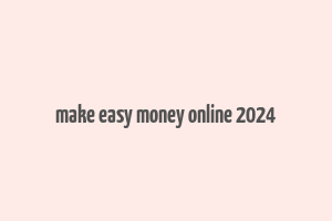 make easy money online 2024