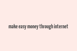 make easy money through internet