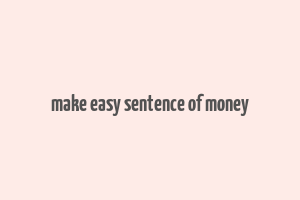 make easy sentence of money