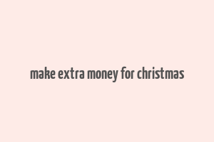 make extra money for christmas