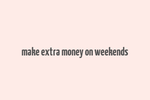 make extra money on weekends