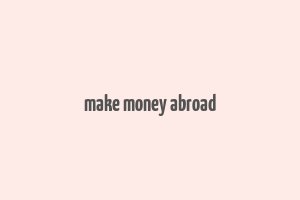 make money abroad