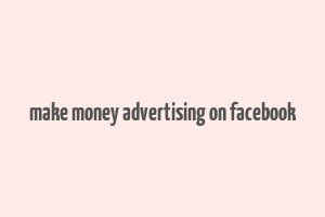 make money advertising on facebook