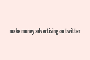 make money advertising on twitter