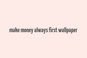 make money always first wallpaper