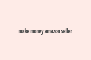 make money amazon seller