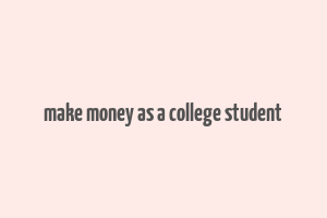 make money as a college student