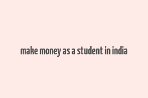 make money as a student in india