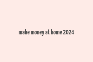 make money at home 2024