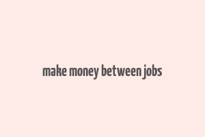 make money between jobs