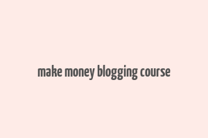 make money blogging course