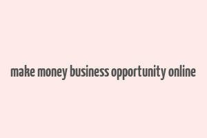 make money business opportunity online