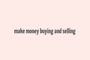 make money buying and selling