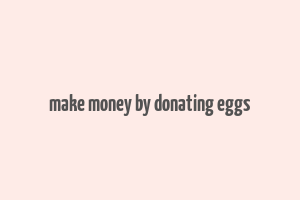 make money by donating eggs