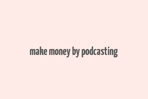 make money by podcasting