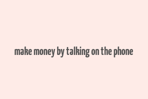 make money by talking on the phone