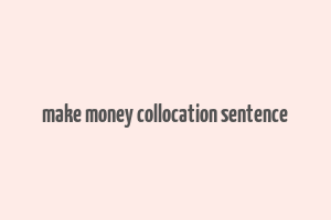 make money collocation sentence