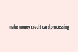 make money credit card processing