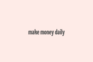 make money daily