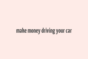 make money driving your car