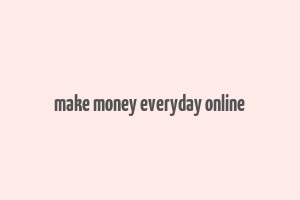 make money everyday online