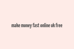 make money fast online uk free