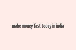 make money fast today in india