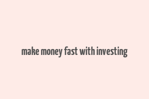 make money fast with investing