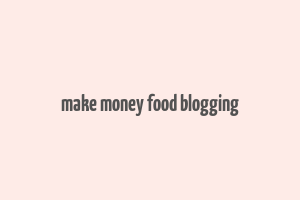 make money food blogging