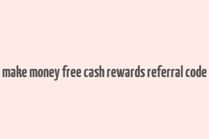 make money free cash rewards referral code