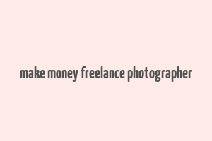 make money freelance photographer