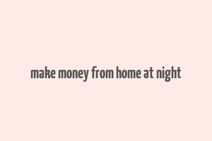 make money from home at night