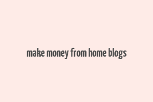 make money from home blogs