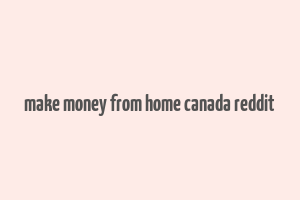 make money from home canada reddit