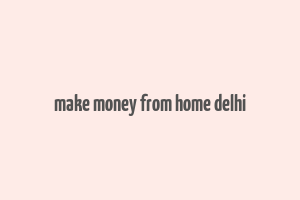 make money from home delhi