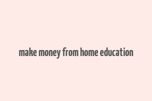 make money from home education