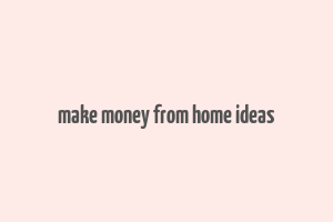 make money from home ideas