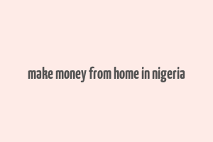 make money from home in nigeria