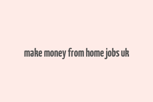 make money from home jobs uk