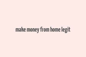 make money from home legit