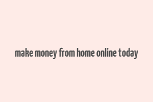 make money from home online today