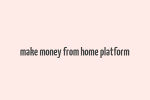 make money from home platform